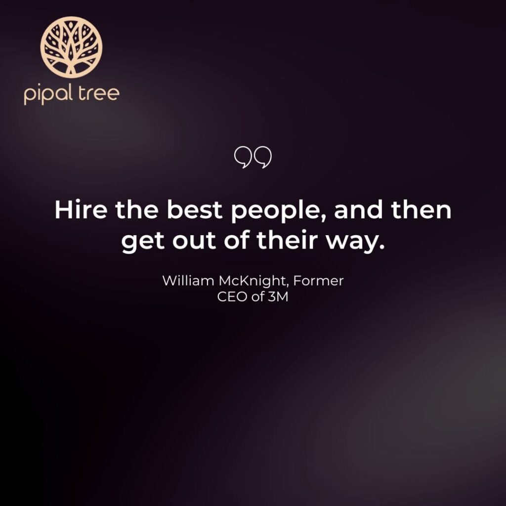 "Hire the best people, and then get out of their way." - William McKnight, Former CEO of 3M.