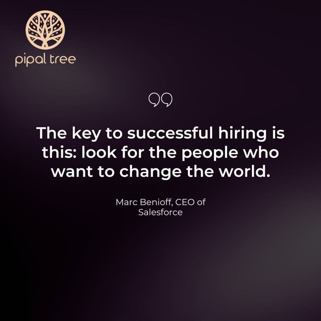 "The key to successful hiring is this: look for the people who want to change the world." - Marc Benioff, CEO of Salesforce.