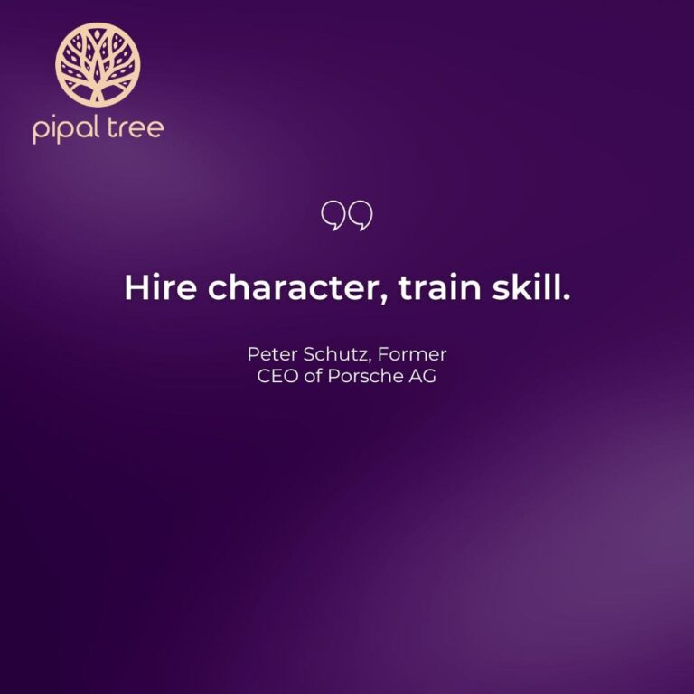“Hire character, train skill.” – Peter Schutz, Former CEO of Porsche AG.