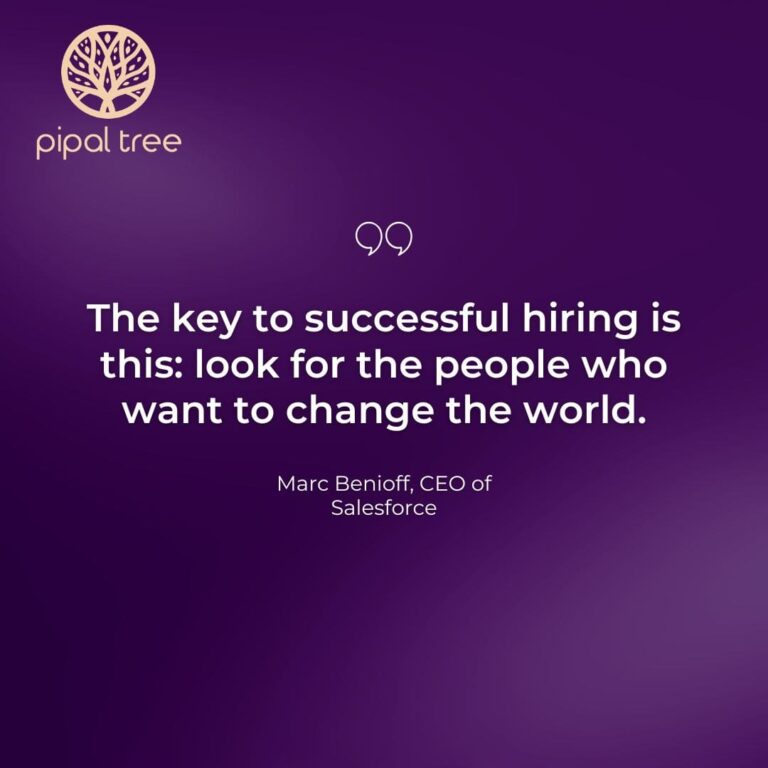 “The key to successful hiring is this: look for the people who want to change the world.” – Marc Benioff, CEO of Salesforce.